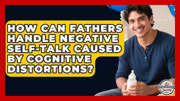 How Can Fathers Handle Negative Self-talk Caused By Cognitive Distortions?