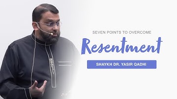 Seven Points to Overcome Resentment of the Heart | Shaykh Dr. Yasir Qadhi