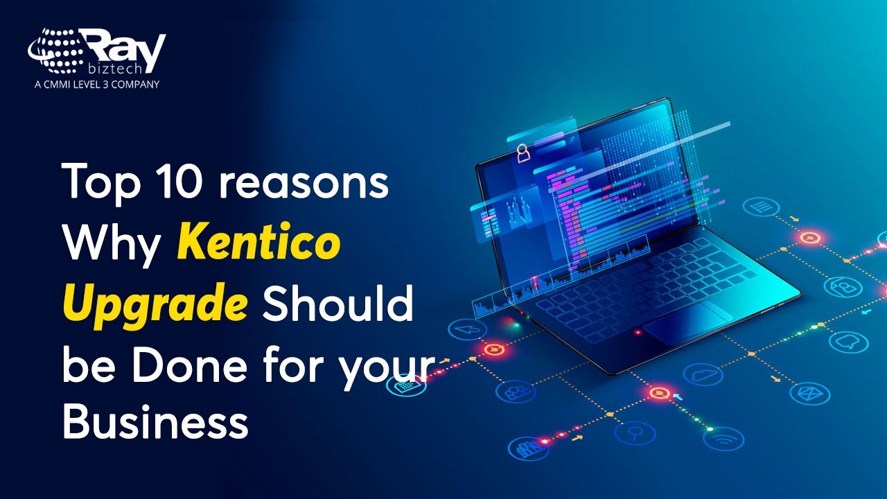 Top 10 reasons Why Kentico Upgrade Should be done for your Business | Ray Business Technologies