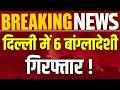 h4Delhi Bangladeshi Arrested: वीजा एक्सपायर फिर भी भारत में रह रहे थे! 6 बांग्लादेशी गिरफ्तार |