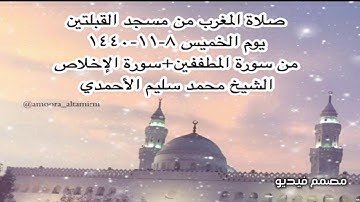 صلاة المغرب من مسجد القبلتين يوم الخميس ٨-١١-١٤٤٠ من المطففين+سورة الإخلاص الشيخ محمد سليم الأحمدي