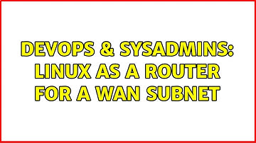 DevOps & SysAdmins: Linux as a router for a WAN subnet (2 Solutions!!)