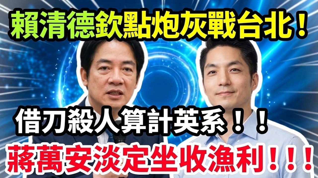 賴清德欽點炮灰戰台北！借刀殺人算計英系，蔣萬安淡定坐收漁利，民進黨徹底炸鍋！#賴清德 #蔣萬安 #台灣時政 #台海局勢 #台灣政壇 #藍綠陣營 #台灣新聞 #時事評論 #時政分析 #台海觀察 #選舉