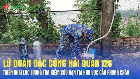 Lữ đoàn Đặc công Hải quân 126 triển khai lực lượng tìm kiếm cứu nạn tại khu vực cầu Phong Châu