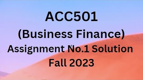 ACC501 (Business Finance) Assignment No.1 Solution Fall 2023