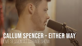 Callum Spencer - Either Way - live session - Garage Show