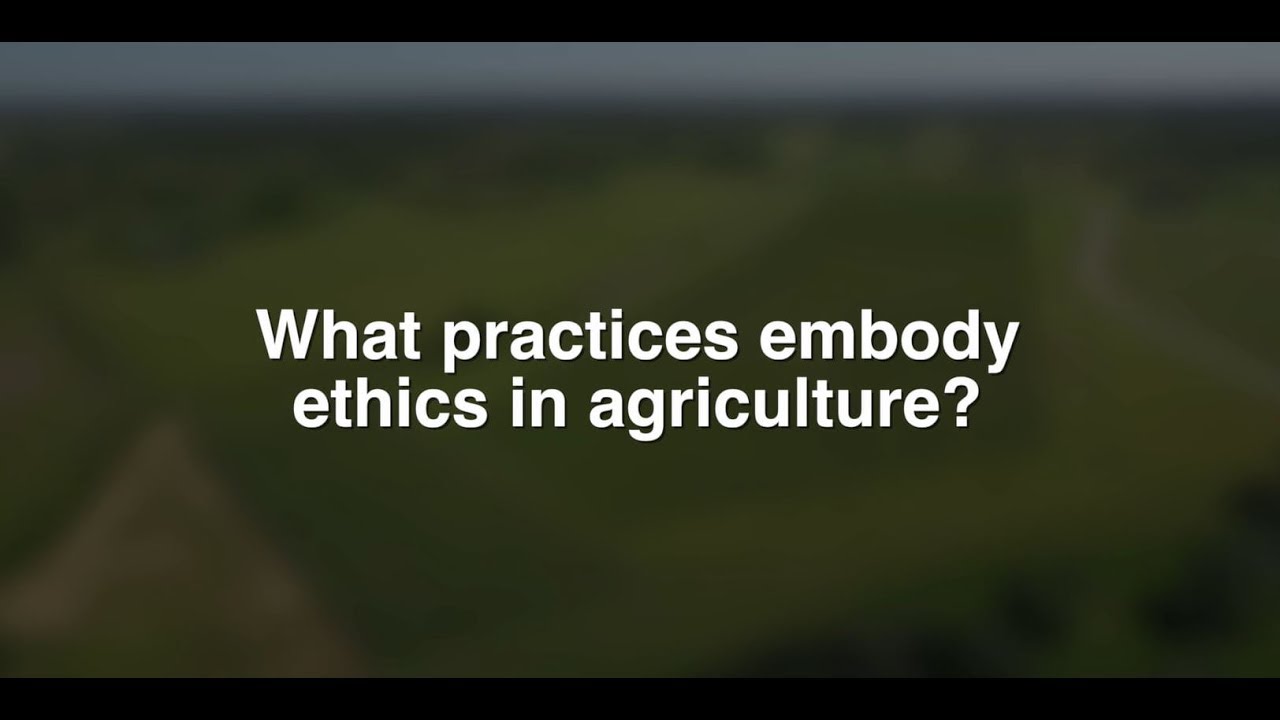 What practices embody ethics in agriculture?