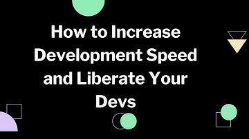 How to Increase Development Speed and Liberate Your Developers