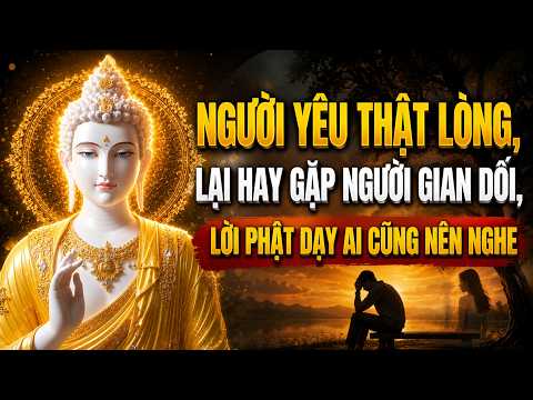 Người Yêu Thật Lòng – Lại Hay Gặp Người Gian Dối – Lời Phật Dạy Khiến Ai Cũng Thức Tỉnh