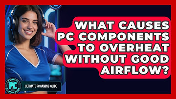 What Causes PC Components To Overheat Without Good Airflow? - Ultimate PC Gaming Guide