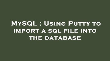 MySQL : Using Putty to import a sql file into the database