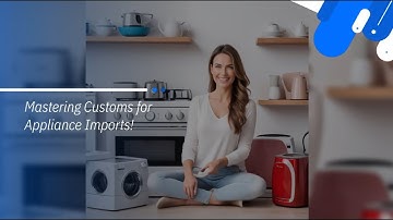 Mastering Customs for Appliance Imports!