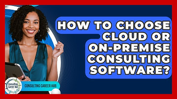 How To Choose Cloud Or On-Premise Consulting Software? - Consulting Career Hub