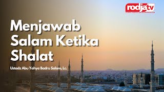 Menjawab Salam Ketika Shalat l Ustadz Abu Yahya Badru Salam, Lc.