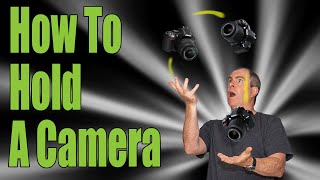 How To Hold A Camera - Tips for Holding Your DSLR
