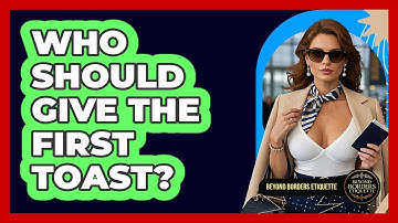 Who Should Give The First Toast? - Beyond Borders Etiquette