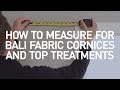 How to Measure for Bali Fabric Cornices and Top Treatments