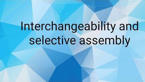 Interchangeability and selective Assembly #Manufactuting Technology #Fits and tolerance introduction