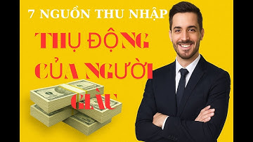 7 NGUỒN THU NHẬP THỤ ĐỘNG CỦA NGƯỜI GIÀU – BÍ MẬT KIẾM TIỀN KHI NGỦ
