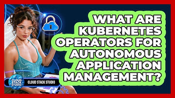 What Are Kubernetes Operators For Autonomous Application Management? - Cloud Stack Studio
