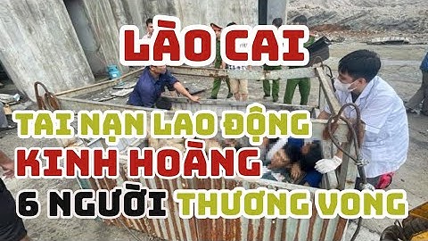 LÀO CAI TAI NẠN LAO ĐỘNG KINH HOÀNG KHIẾN 6 NGƯỜI THƯƠNG VONG