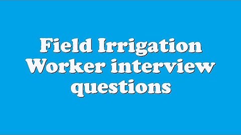 Field Irrigation Worker interview questions