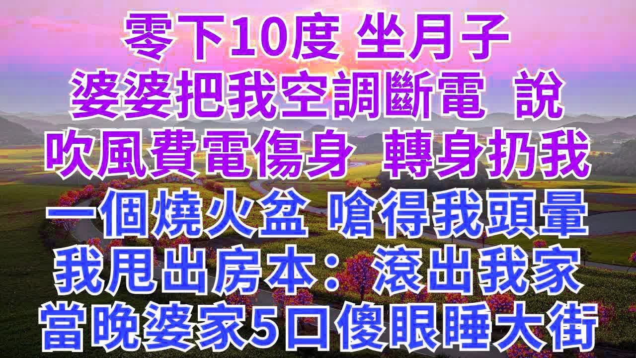 零下10度坐月子，婆婆把我空調斷電，說吹風費電傷身。轉身扔我一個燒火盆嗆得我頭暈，我甩出房本：滾出我家，當晚婆家5口傻眼睡大街！#為人處世#情感#情感故事#小說#女性成長