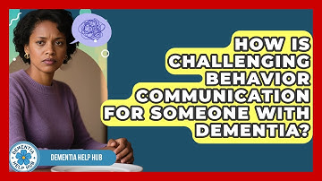 How Is Challenging Behavior Communication For Someone With Dementia? - Dementia Help Hub