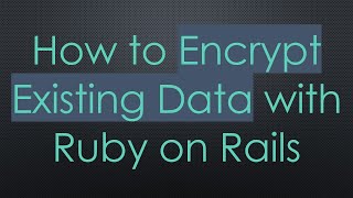 How to Encrypt Existing Data with Ruby on Rails