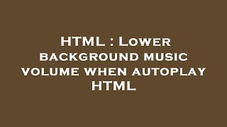 HTML : Lower background music volume when autoplay HTML screenshot 4