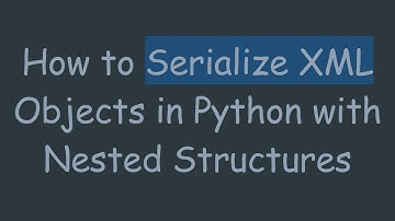 How to Serialize XML Objects in Python with Nested Structures
