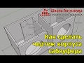 Как сделать чертеж корпуса сабвуфера