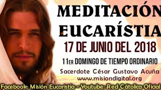 Meditacion EUCARISTICA Domingo 17 de Junio Padre Cesar Gustavo Acuña