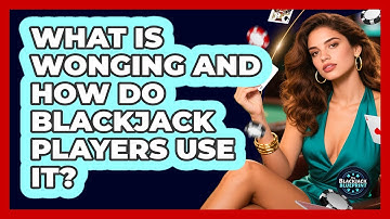 What Is Wonging And How Do Blackjack Players Use It? - The Blackjack Blueprint