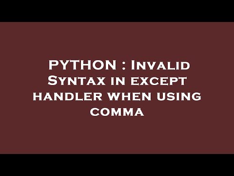 PYTHON : Invalid Syntax in except handler when using comma