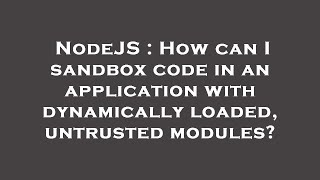 NodeJS : How can I sandbox code in an application with dynamically loaded, untrusted modules?