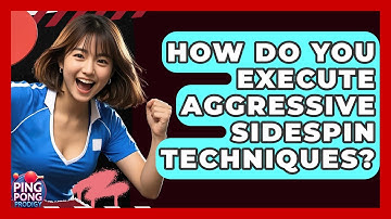 How Do You Execute Aggressive Sidespin Techniques? - Ping Pong Prodigy