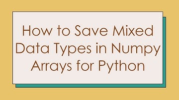How to Save Mixed Data Types in Numpy Arrays for Python