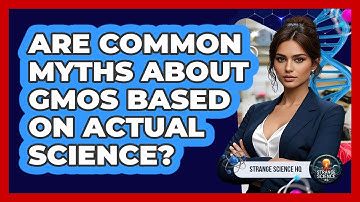 Are Common Myths About GMOs Based On Actual Science? - Strange Science HQ