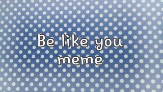 Be like you (meme) [gifts] {tnx for 500+ subs :0}