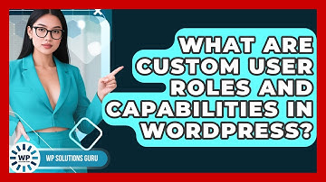 What Are Custom User Roles And Capabilities In WordPress? - WP Solutions Guru