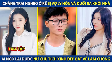 Chàng Trai Nghèo Ở Rể Bị Vợ Ly Hôn Và Đuổi Ra Khỏi Nhà, Ai Ngờ Lại Được Nữ Tổng Tài Bắt Về Làm Chồng