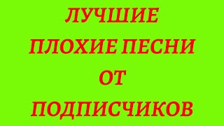 Лучшие Плохие Песни От Подписчиков