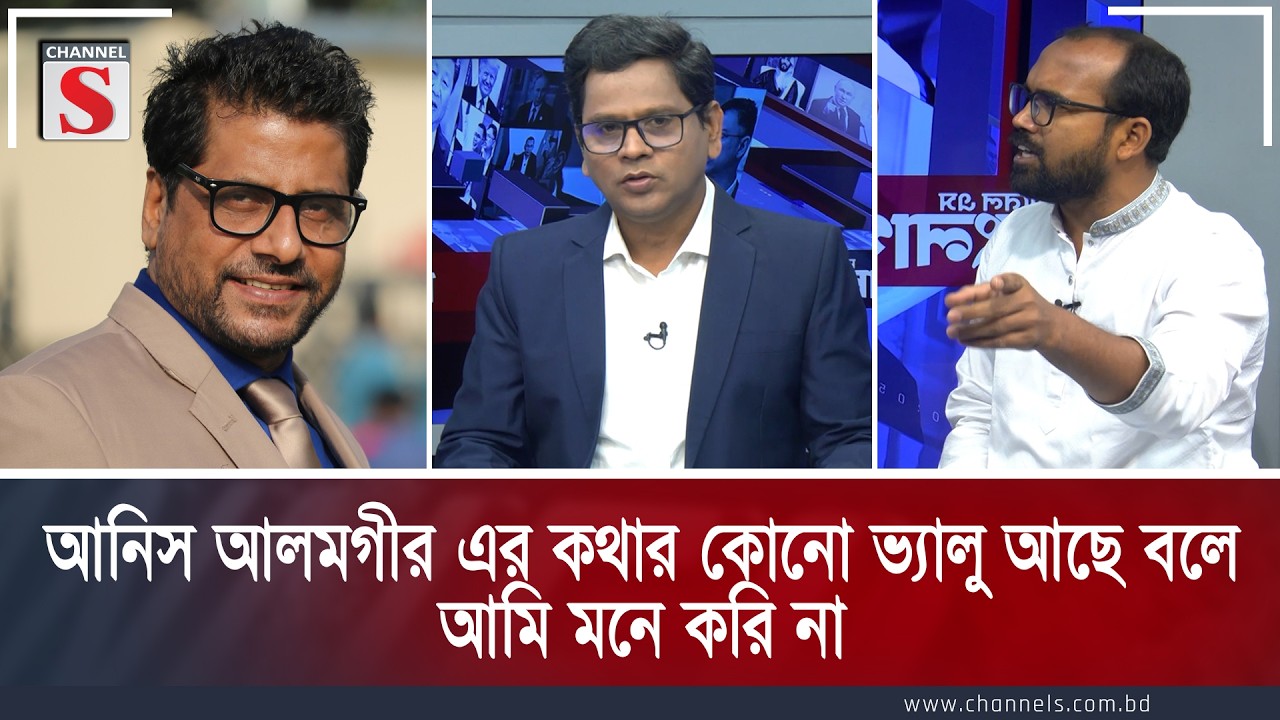 আনিস আলমগীর এর কথার কোনো ভ্যালু আছে বলে আমি মনে করি না | Channel S TalkShow