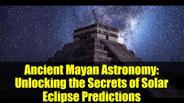 Ancient Mayan Astronomy: Unlocking the Secrets of Solar Eclipse Predictions