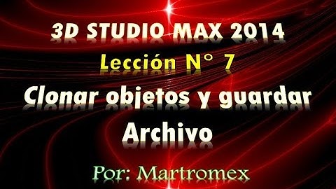 3D STUDIO MAX 2014 LECCION 7 - CLONAR OBJETOS Y GUARDAR ARCHIVO - MARTROMEX