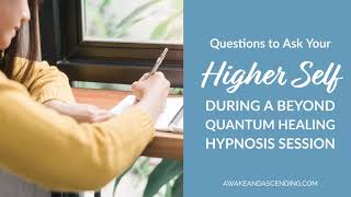 Questions to ask Your Higher Self During a Beyond Quantum Healing Hypnosis Session