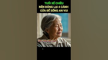 TUỔI XẾ CHIỀU NÊN ĐÓNG LẠI 4 CÁNH CỬA ĐỂ SỐNG AN VUI