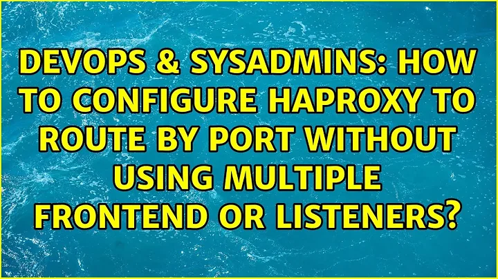 How to configure HAProxy to route by port without using multiple frontend or listeners?