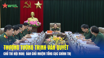 Thượng tướng Trịnh Văn Quyết chủ trì Hội nghị Ban Chủ nhiệm Tổng cục Chính trị - Báo QĐND